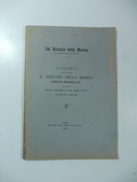 Discorsi di Sua Eccellenza il Ministro delle Marina (Carlo Mirabello) pronunziati alla Camera dei Deputati nelle sedute del 3 e 4 aprile 1908